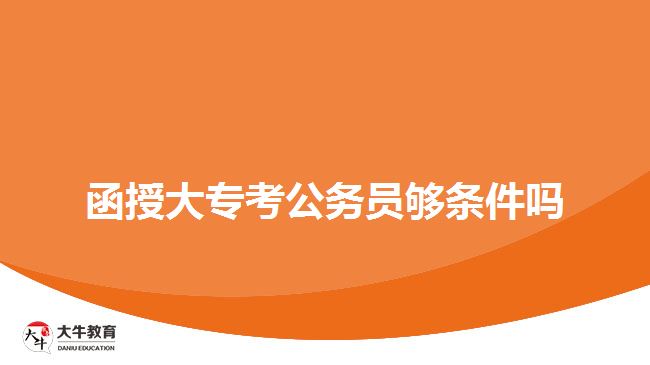 函授大?？脊珓?wù)員夠條件嗎