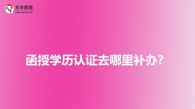 函授學(xué)歷認(rèn)證去哪里補(bǔ)辦