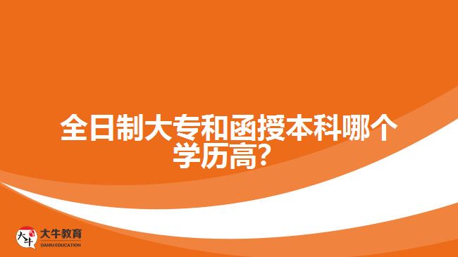 全日制大專和函授本科哪個學歷高？
