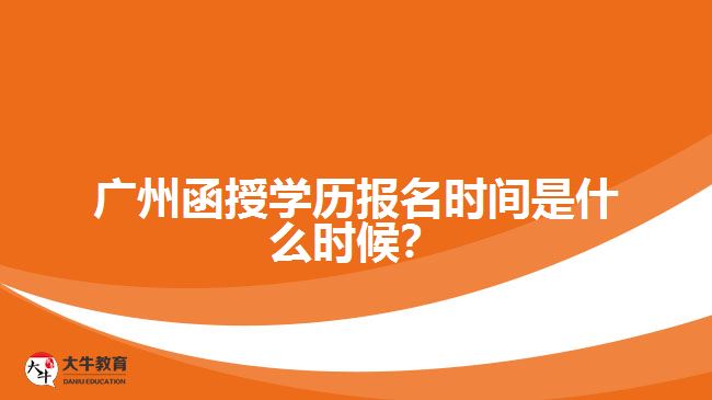 廣州函授學歷報名時間是什么時候？