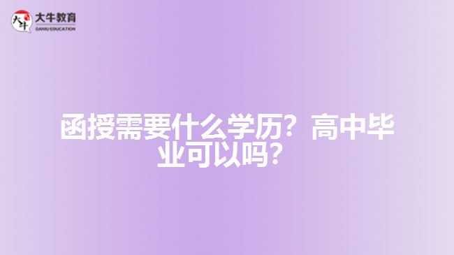 函授需要什么學(xué)歷？高中畢業(yè)可以嗎？