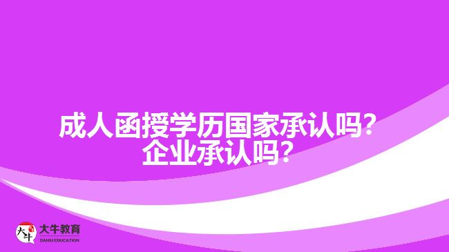 成人函授學(xué)歷國(guó)家承認(rèn)嗎？企業(yè)承認(rèn)嗎？