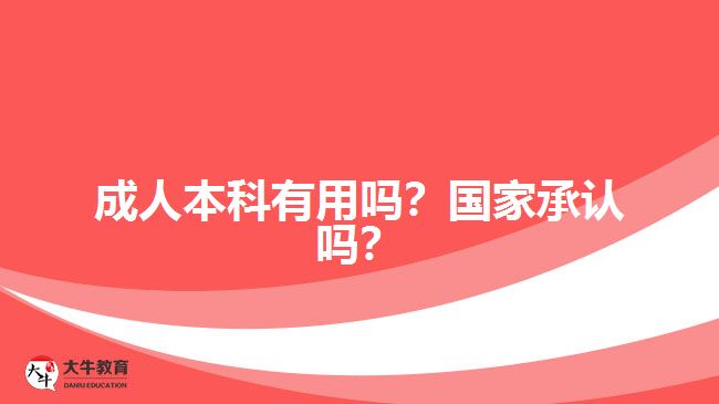 成人本科有用嗎？國(guó)家承認(rèn)嗎？