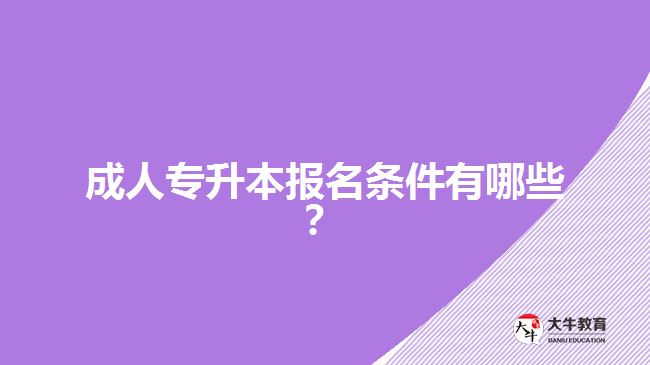 成人專升本報名條件有哪些？