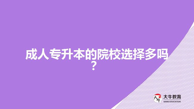 成人專升本的院校選擇多嗎？