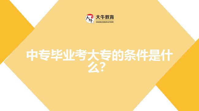 中專畢業(yè)考大專的條件是什么？