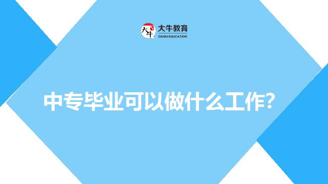 中專畢業(yè)可以做什么工作？