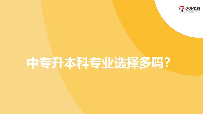 中專升本科專業(yè)選擇多嗎？