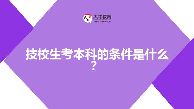 技校生考本科的條件是什么？