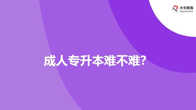 成人專升本難不難？