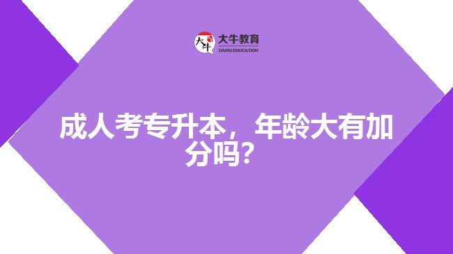 成人考專升本，年齡大有加分嗎？