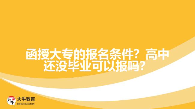 函授大專的報名條件？高中還沒畢業(yè)可以報嗎？