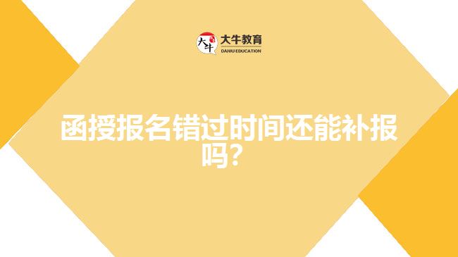 函授報(bào)名錯(cuò)過(guò)時(shí)間還能補(bǔ)報(bào)嗎？