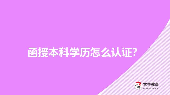 函授本科學歷怎么認證？
