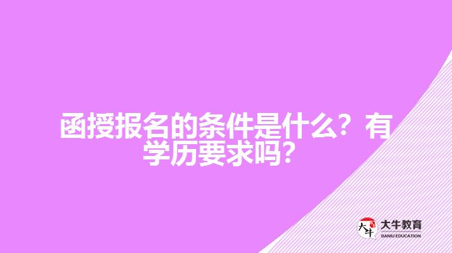 函授報名的條件是什么？有學歷要求嗎？