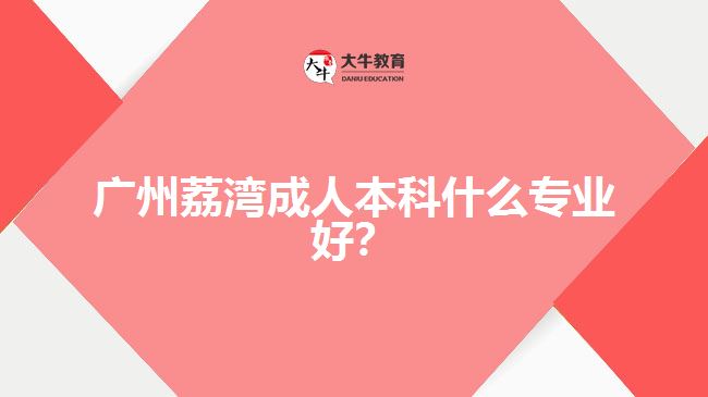 廣州荔灣成人本科什么專(zhuān)業(yè)好?
