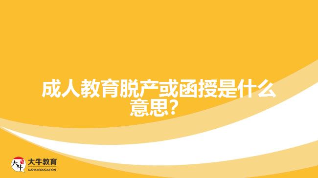 成人教育脫產(chǎn)或函授是什么意思？