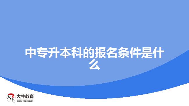 中專升本科的報名條件是什么？