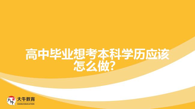 高中畢業(yè)想考本科學(xué)歷應(yīng)該怎么做？