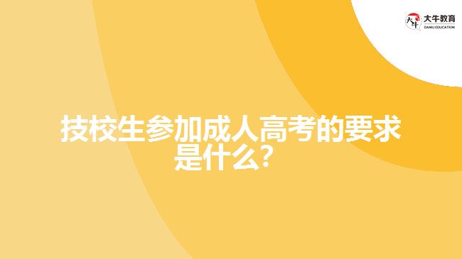 技校生參加成人高考的要求是什么？