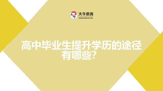 高中畢業(yè)生提升學(xué)歷的途徑有哪些？