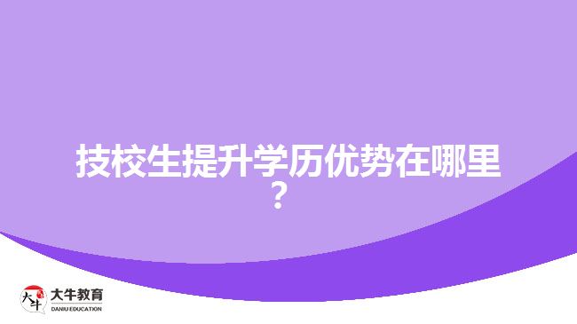 技校生提升學(xué)歷優(yōu)勢(shì)在哪里？