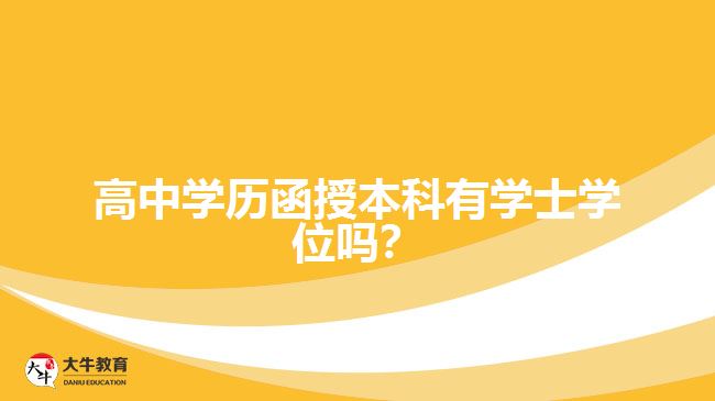 高中學(xué)歷函授本科有學(xué)士學(xué)位嗎？