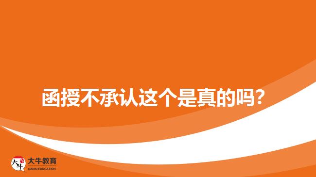 函授不承認(rèn)這個(gè)是真的嗎？