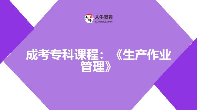成考專科課程：《生產(chǎn)作業(yè)管理》