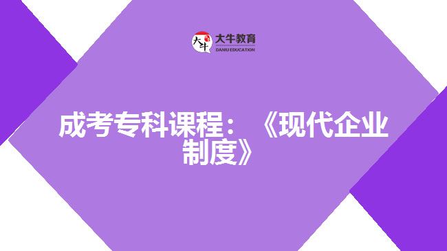 成考專(zhuān)科課程:《現(xiàn)代企業(yè)制度》