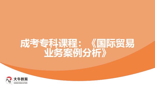 成考?？普n程：《國際貿(mào)易業(yè)務案例分析》