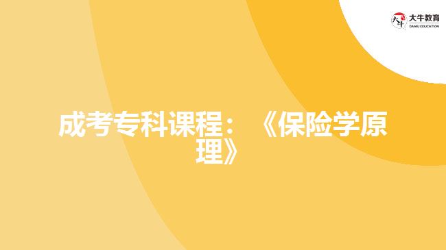 成考專(zhuān)科課程：《保險(xiǎn)學(xué)原理》