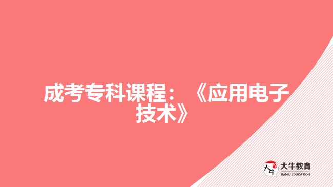 成考?？普n程：《應(yīng)用電子技術(shù)》