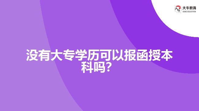 沒有大專學歷可以報函授本科嗎？