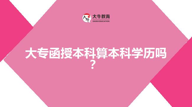大專函授本科算本科學(xué)歷嗎？  