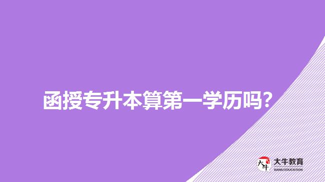 函授專升本算第一學(xué)歷嗎？
