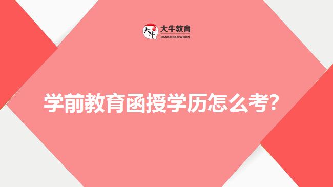 學(xué)前教育函授學(xué)歷怎么考？