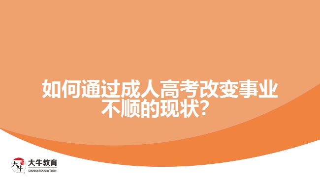 如何通過成人高考改變事業(yè)不順的現狀？