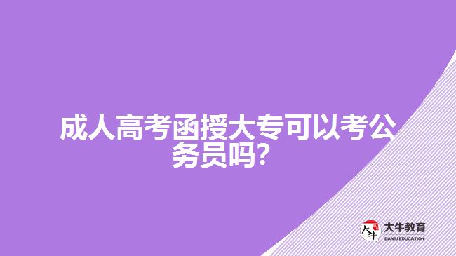 成人高考函授大專可以考公務(wù)員嗎？