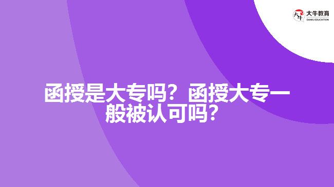 函授是大專嗎？函授大專一般被認可嗎？
