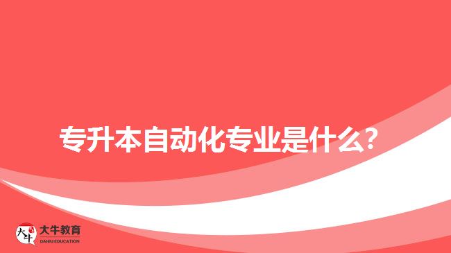 專升本自動化專業(yè)是什么？
