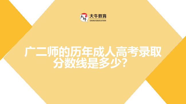 廣二師的歷年成人高考錄取分?jǐn)?shù)線是多少？