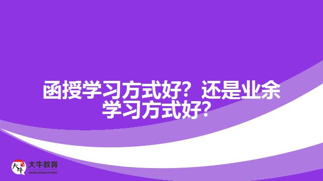 函授學(xué)習(xí)方式好？還是業(yè)余學(xué)習(xí)方式好？