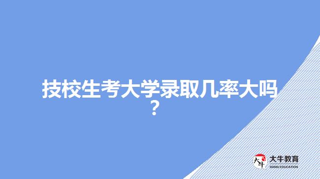 技校生考大學(xué)錄取幾率大嗎？