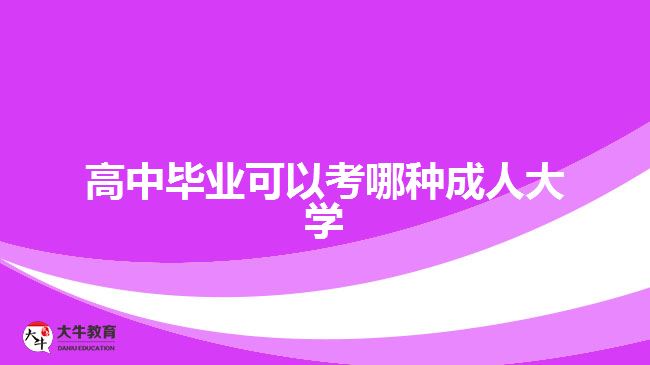 高中畢業(yè)可以考哪種成人大學(xué)？