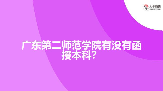 廣東第二師范學院有沒有函授本科？