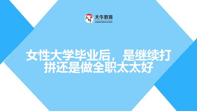 女性大學畢業(yè)后，是繼續(xù)打拼還是做全職太太好