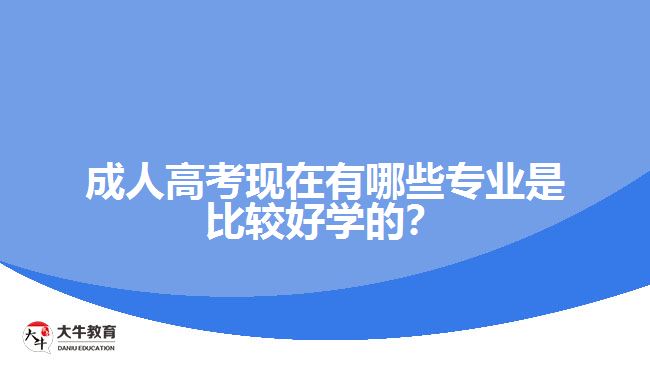 成人高考現(xiàn)在有哪些專業(yè)是比較好學(xué)的？