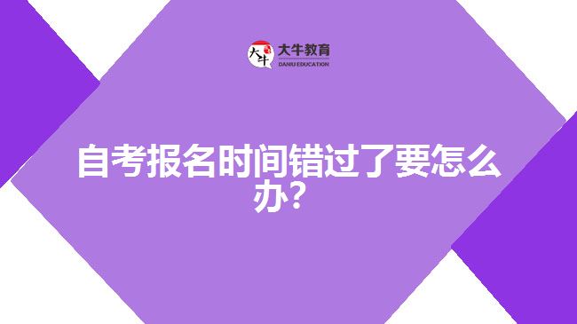 自考報(bào)名時(shí)間錯(cuò)過(guò)了要怎么辦？