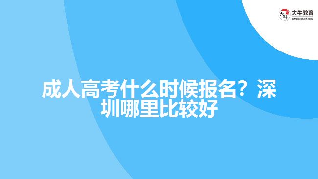 成人高考什么時(shí)候報(bào)名？深圳哪里比較好